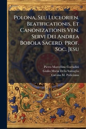 Cover image for Polona, Seu Luceorien. Beatificationis, Et Canonizationis Ven. Servi Dei Andrea Bobola Sacerd. Prof. Soc. Jesu
