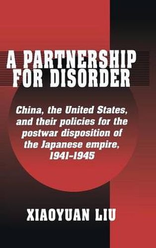 Cover image for A Partnership for Disorder: China, the United States, and their Policies for the Postwar Disposition of the Japanese Empire, 1941-1945