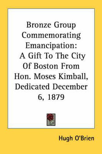 Cover image for Bronze Group Commemorating Emancipation: A Gift to the City of Boston from Hon. Moses Kimball, Dedicated December 6, 1879