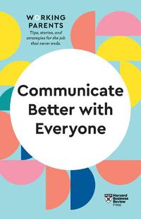 Cover image for Communicate Better with Everyone (HBR Working Parents Series)