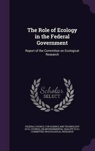 Cover image for The Role of Ecology in the Federal Government: Report of the Committee on Ecological Research