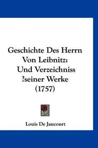 Cover image for Geschichte Des Herrn Von Leibnitz: Und Verzeichniss ?Seiner Werke (1757)