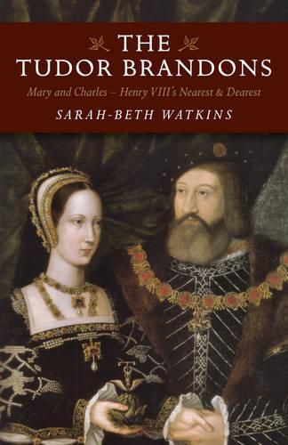 Tudor Brandons, The - Mary and Charles - Henry VIII"s Nearest & Dearest