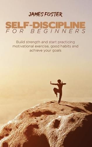 Cover image for Self-Discipline for Beginners: Build strength and start practicing motivational exercise, good habits and achieve your goals