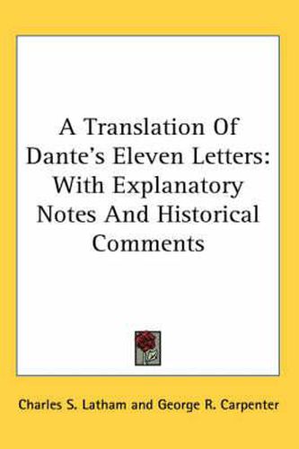 Cover image for A Translation of Dante's Eleven Letters: With Explanatory Notes and Historical Comments