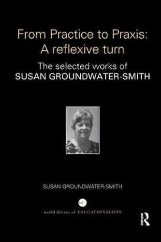 Cover image for From Practice to Praxis: A reflexive turn: The selected works of Susan Groundwater-Smith