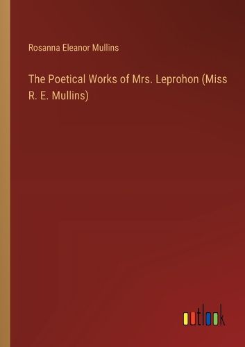 Cover image for The Poetical Works of Mrs. Leprohon (Miss R. E. Mullins)