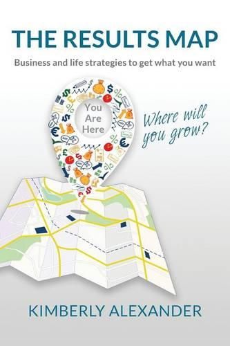 Cover image for The Results Map: Business and Life Strategies to Get What You Want