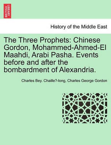 Cover image for The Three Prophets: Chinese Gordon, Mohammed-Ahmed-El Maahdi, Arabi Pasha. Events Before and After the Bombardment of Alexandria.