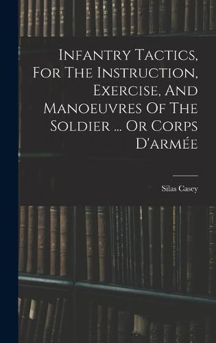 Cover image for Infantry Tactics, For The Instruction, Exercise, And Manoeuvres Of The Soldier ... Or Corps D'armee