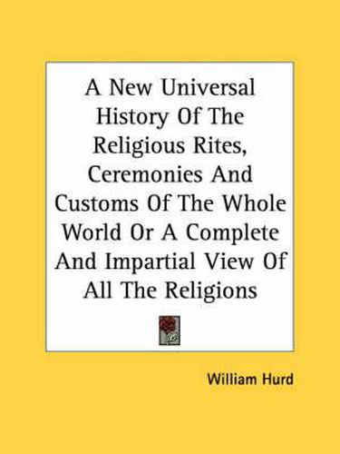 Cover image for A New Universal History of the Religious Rites, Ceremonies and Customs of the Whole World or a Complete and Impartial View of All the Religions