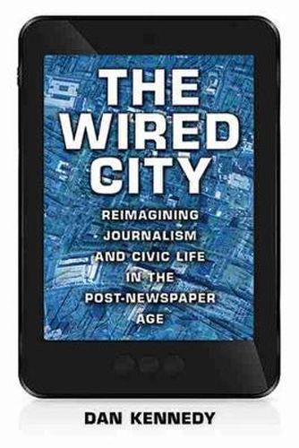 Cover image for The Wired City: Reimagining Journalism and Civic Life in the Post-Newspaper Age