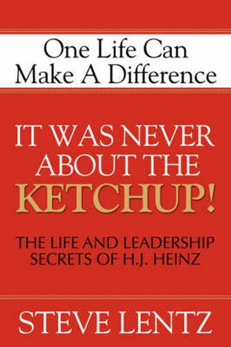 Cover image for It Was Never About the Ketchup!: The Life and Leadership Secrets of H. J. Heinz