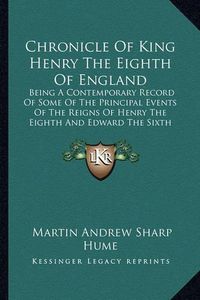 Cover image for Chronicle of King Henry the Eighth of England: Being a Contemporary Record of Some of the Principal Events of the Reigns of Henry the Eighth and Edward the Sixth (1889)