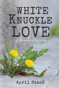 Cover image for White Knuckle Love: A Memoir of Holding