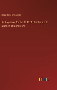 Cover image for An Argument for the Truth of Christianity. In a Series of Discourses