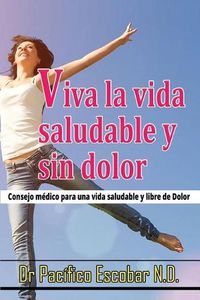 Cover image for Viva La Vida Saludable Y Sin Dolor: Cosejo Medico Para Una Vida Saludable Y Libre de Dolor