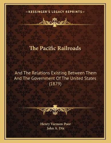 Cover image for The Pacific Railroads: And the Relations Existing Between Them and the Government of the United States (1879)