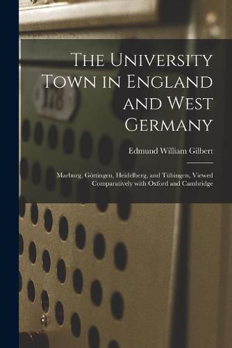 The University Town in England and West Germany; Marburg, Go&#776;ttingen, Heidelberg, and Tu&#776;bingen, Viewed Comparatively With Oxford and Cambridge