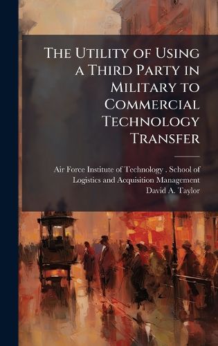 Cover image for The Utility of Using a Third Party in Military to Commercial Technology Transfer