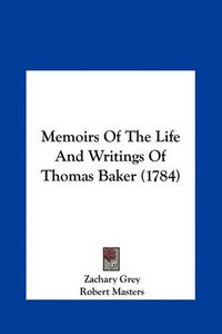 Cover image for Memoirs of the Life and Writings of Thomas Baker (1784) Memoirs of the Life and Writings of Thomas Baker (1784)