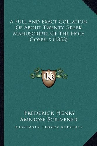 A Full and Exact Collation of about Twenty Greek Manuscripts of the Holy Gospels (1853)