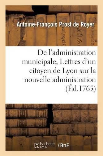 de l'Administration Municipale Ou Lettres d'Un Citoyen de Lyon Sur La Nouvelle Administration