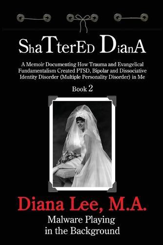 Cover image for Shattered Diana - Book Two: Malware Playing in the Background: A Memoir Documenting How Trauma and Evangelical Fundamentalism Created PTSD, Bipolar, Dissociative Disorder in Me