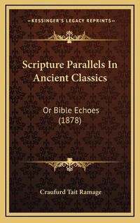 Cover image for Scripture Parallels in Ancient Classics Scripture Parallels in Ancient Classics: Or Bible Echoes (1878) or Bible Echoes (1878)