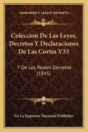 Coleccion de Las Leyes, Decretos y Declaraciones de Las Cortes V33: Y de Los Reales Decretos (1845)