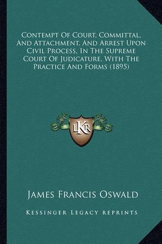 Cover image for Contempt of Court, Committal, and Attachment, and Arrest Upon Civil Process, in the Supreme Court of Judicature, with the Practice and Forms (1895)