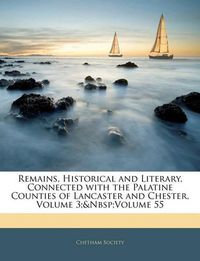 Cover image for Remains, Historical and Literary, Connected with the Palatine Counties of Lancaster and Chester, Volume 3; Volume 55