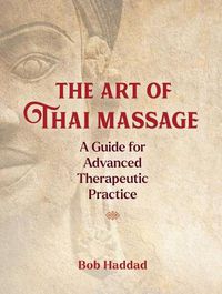 Cover image for The Art of Thai Massage: A Guide for Advanced Therapeutic Practice