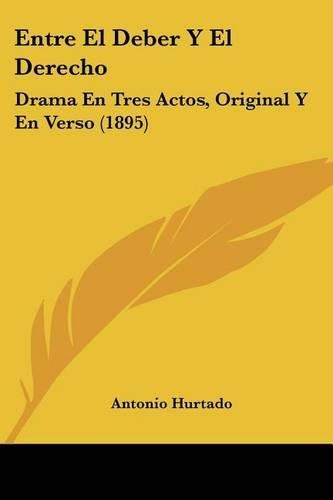 Cover image for Entre El Deber y El Derecho: Drama En Tres Actos, Original y En Verso (1895)