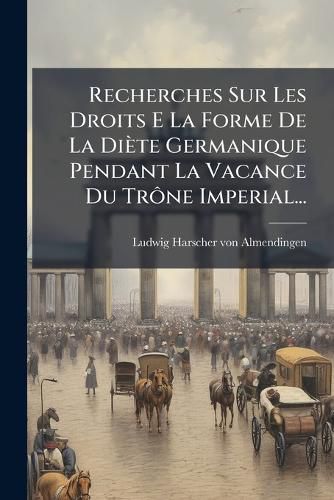 Cover image for Recherches Sur Les Droits E La Forme De La Diete Germanique Pendant La Vacance Du Trone Imperial...