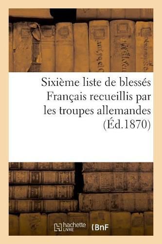 Cover image for Sixieme Liste de Blesses Francais Recueillis Par Les Troupes Allemandes (Ed.1870)