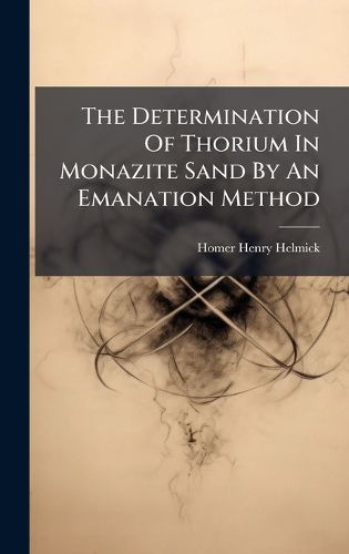 Cover image for The Determination Of Thorium In Monazite Sand By An Emanation Method