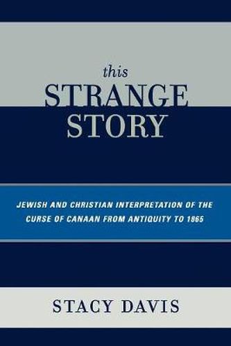 Cover image for This Strange Story: Jewish and Christian Interpretation of the Curse of Canaan from Antiquity to 1865