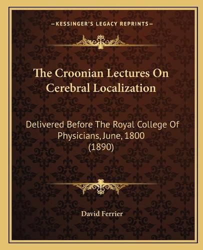 The Croonian Lectures on Cerebral Localization: Delivered Before the Royal College of Physicians, June, 1800 (1890)