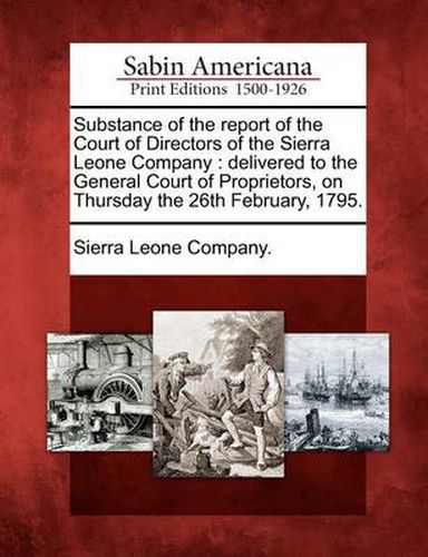 Cover image for Substance of the Report of the Court of Directors of the Sierra Leone Company: Delivered to the General Court of Proprietors, on Thursday the 26th February, 1795.