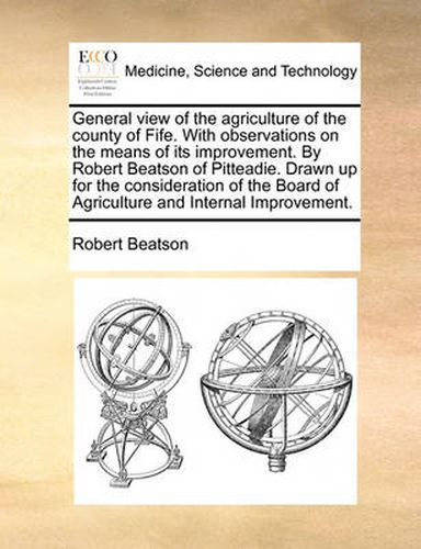 Cover image for General View of the Agriculture of the County of Fife. with Observations on the Means of Its Improvement. by Robert Beatson of Pitteadie. Drawn Up for the Consideration of the Board of Agriculture and Internal Improvement.