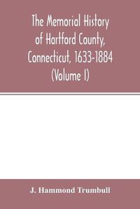 Cover image for The memorial history of Hartford County, Connecticut, 1633-1884 (Volume I)