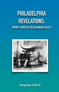 Cover image for Philadelphia Revelations: Twenty Tours of the Delaware Valley