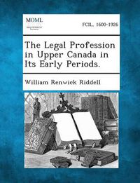 Cover image for The Legal Profession in Upper Canada in Its Early Periods.