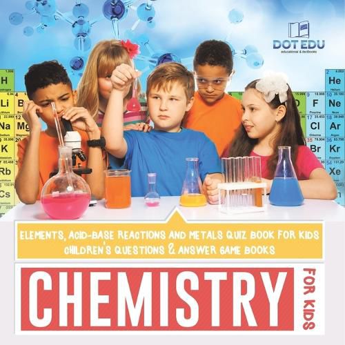 Cover image for Chemistry for Kids Elements, Acid-Base Reactions and Metals Quiz Book for Kids Children's Questions & Answer Game Books