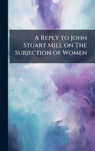 Cover image for A Reply to John Stuart Mill on The Subjection of Women