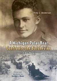 Cover image for A Michigan Polar Bear Confronts the Bolsheviks: A War Memoir; the 337th Field Hospital in Northern Russia, 1918-1919