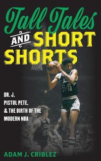 Cover image for Tall Tales and Short Shorts: Dr. J, Pistol Pete, and the Birth of the Modern NBA