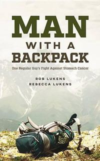 Cover image for Man with a Backpack: One Regular Guy's Fight Against Stomach Cancer