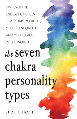 The Seven Chakra Personality Types: Discover the Energetic Forces That Shape Your Life, Your Relationships, and Your Place in the World